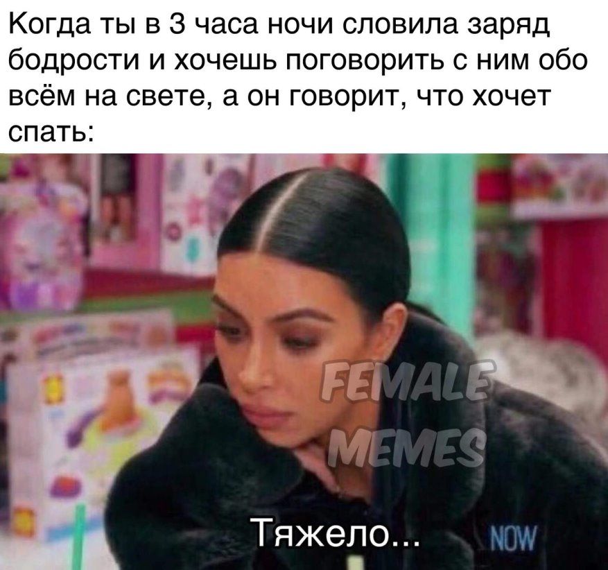 Когда ты в 3 часа ночи сповила заряд бодрости и хочешь поговорить с ним обо всём на свете а он говорит что хочет