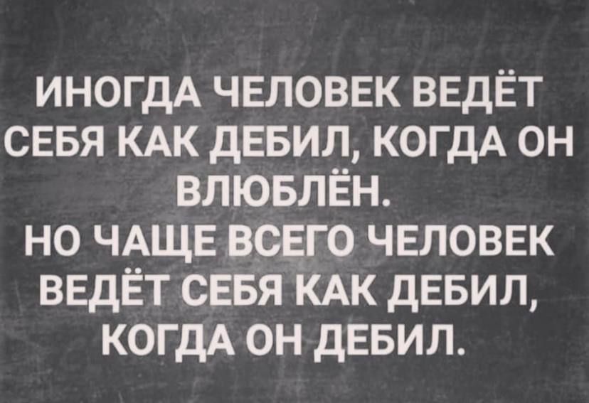 ИНОГДА ЧЕЛОВЕК ВЕДЁТ СЕБЯ КАК дЕБИЛ КОГДА он влювлЁн но ЧА_ЩЕ ВСЕГО ЧЕЛОВЕК ВЕдЁТ СЕБЯ іАк дЕБИЛ КОГДА он дЕБИЛ