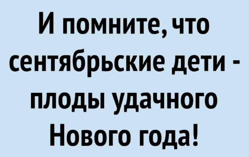 И помнитечто сентябрьские дети плоды удачного Нового гада