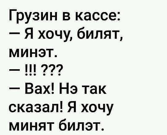 Грузин в кассе Я хочу билят минэт Вах Нэ так сказал Я хочу минят билэт