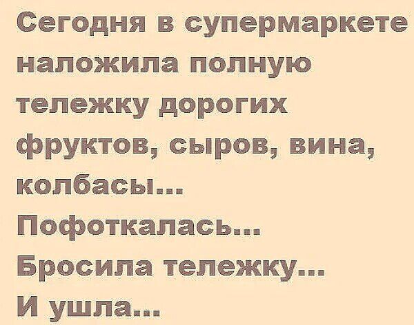 Сегодня в супермаркете наложила полную тележку дорогих фруктов сыров вина колбасы Пофоткалась Бросила тележку И ушла