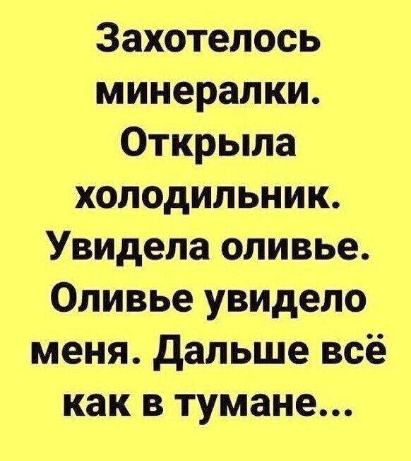 Захотелось минералки Открыла холодильник Увидела оливье Оливье увидело меня дальше всё как в тумане