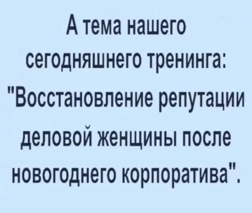 А тема нашего сегодняшнего тренинга Восстановление репутации деловой женщины после новогоднего корпоратива