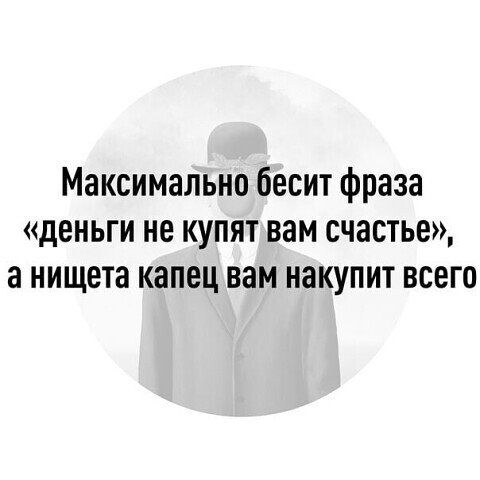 Максимально бесит фраза деньги не купят вам счастье а нищета капец вам накупит всего