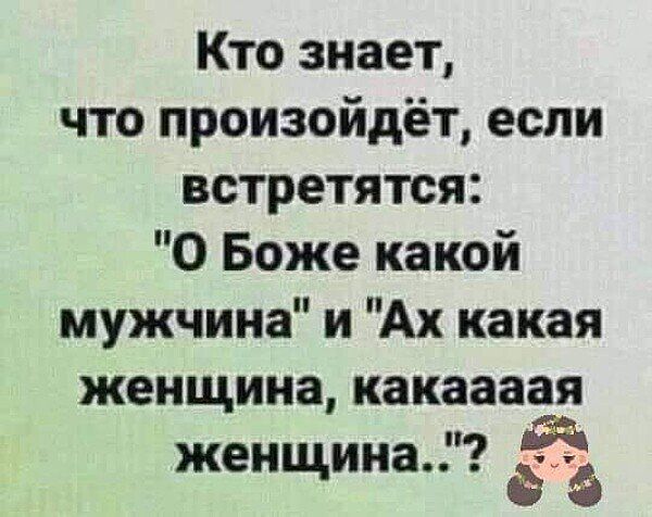 Кто знает что произойдёт если встретятся О Боже какой мужчина и Ах какая женщина какаааая женщина