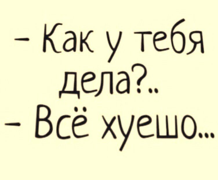 Как у тебя дела Всё хуешо