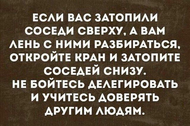 ЕСАИ ВАС ЗАТОПИАИ соснди свврху А ВАМ мень с ними РАЗБИРАТЬСЯ откройте КРАН и ЗАТОПИТЕ сосндвй снизу нв БОЙТЕСЬ АЕАЕГИРОВАТЬ и учитесь АОВЕРЯТЬ другим АЮАям