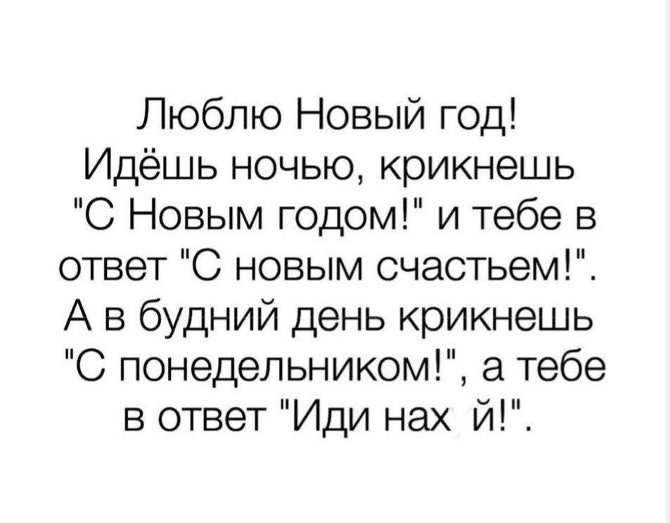 Люблю Новый год Идёшь ночью крикнешь С Новым годом и тебе в ответ С новым очастьем А в будний день крикнешь С понедельником тебе в ответ Иди нах й