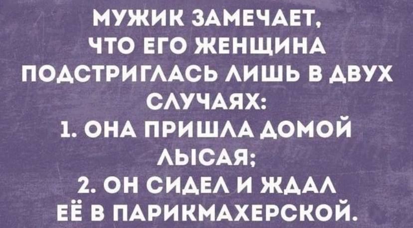 мужик ЗАМЕЧАЕТ что его ЖЕНЩИНА ПОАСТРИГААСЬ АИШЬ в АВУХ САУЧАЯХ 1 ОНА пришм домой АЫСАЯ 2 он сида и ЖААА ЕЁ в ПАРИКМАХЕРСКОЙ