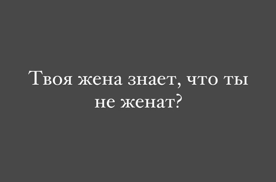 Твоя жена знает что ты не женат