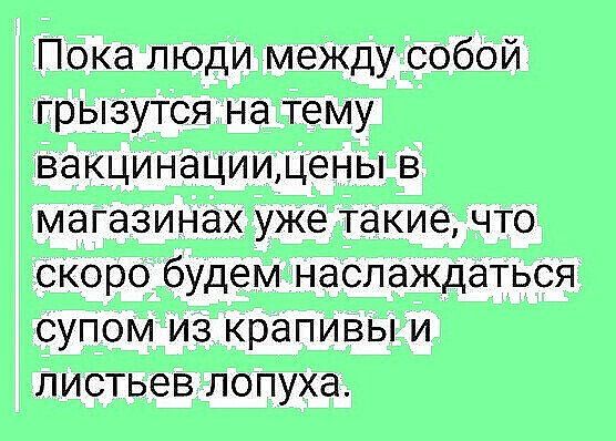 Пока люди между собой грызутся на тему вакцинациидены в магазинах уже такие что скоро будем наслаждаться супом из крапивы и листьев лопуха