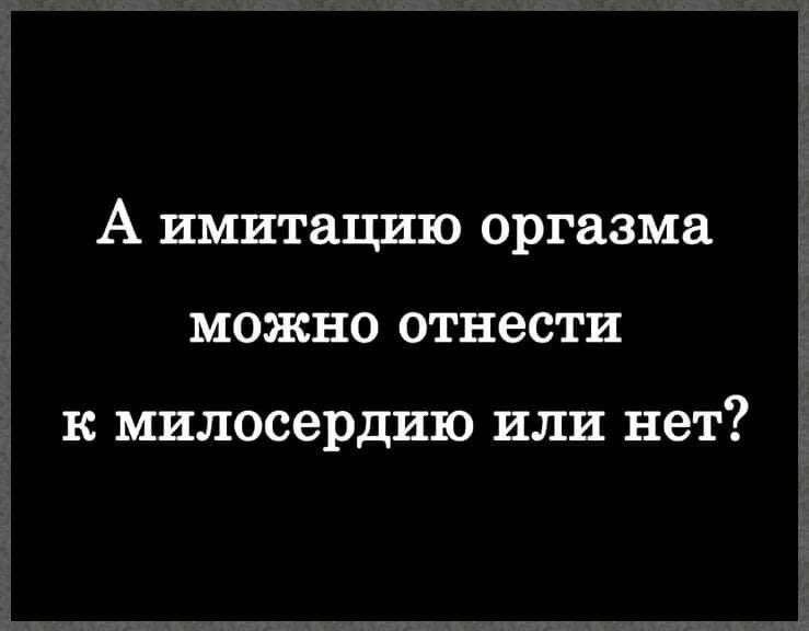 А имитацию оргазма можно отнести к милосердию ИЛИ НЗТ