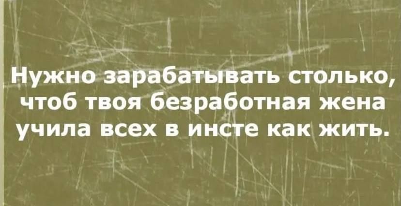 1 Е _ УТ Нужно зарабатывать столько чтоб твоя безраёотная жена учила всех в инсте как жить