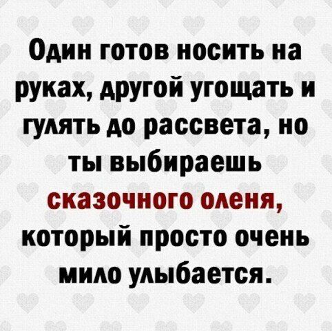 Один готов носить на руках другой угощать и гулять до рассвета но ты выбираешь сказочного оленя который просто очень мило улыбается