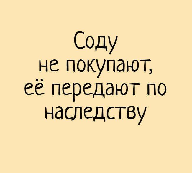 Соду не покупают её передают по наследству