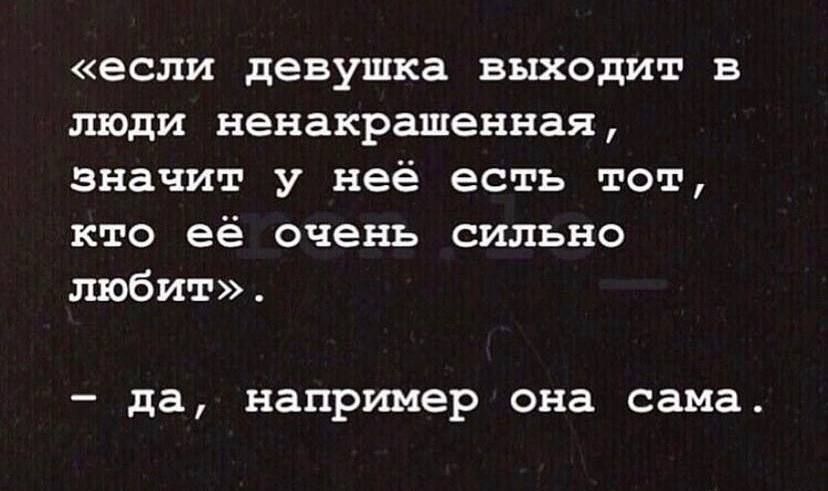 если девушка выходит в люди ненакрашенная значит у неё есть тот кто её очень сильно любит _ да например она сама
