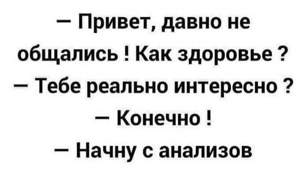 Привет давно не общались Как здоровье Тебе реально интересно Конечно Начну с анализов