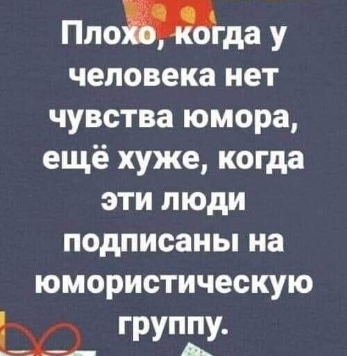 Плоида у человека нет чувства юмора ещё хуже когда эти люди подписаны на юмористическую Ш группу