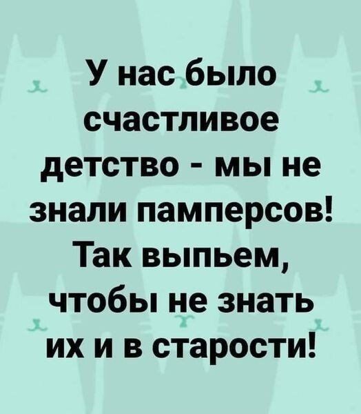 У нас было счастливое детство мы не знали памперсов Так выпьем чтобы не знать их и в старости