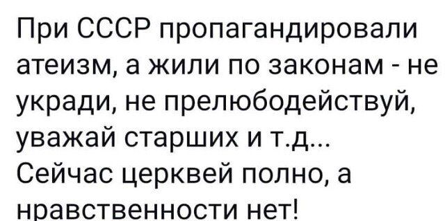 При СССР пропагандировали атеизм а жили по законам не укради не прелюбодействуй уважай старших и тд Сейчас церквей полно а нравственности нет