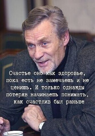 Счастье онбжак здоровье,  пока есть не замечаешь и не  ценишь. И только однажды потеряв начинаепь понимать,  как счастлив был раньше
