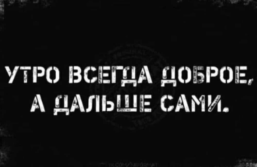 Утро всегна доброе, а нальше сами.