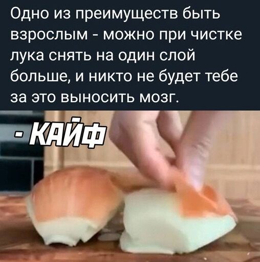 Одно из преимуществ быть взрослым можно при чистке лука снять на один слой больше и никто не будет тебе за это выносить мозг