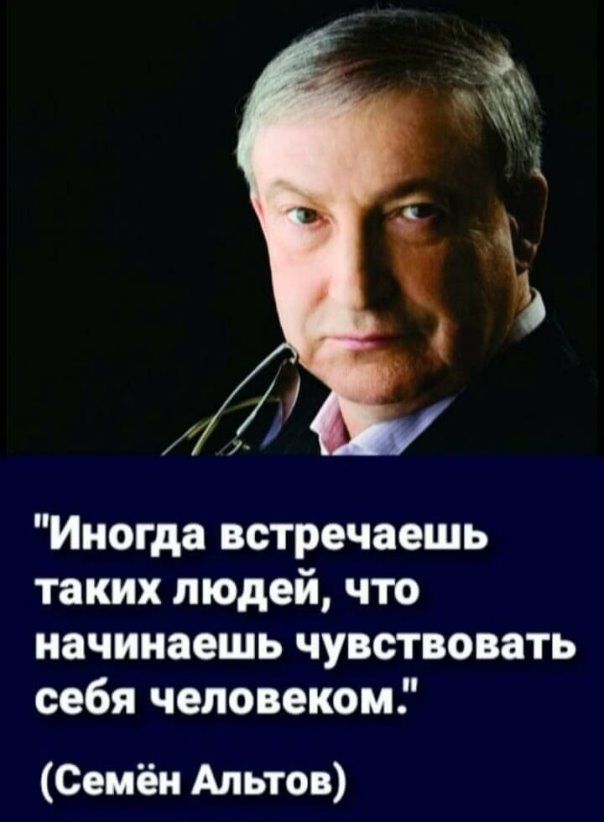 Иногда встречаешь таких людей что начинаешь чувствовать себя человеком Семён Альтов