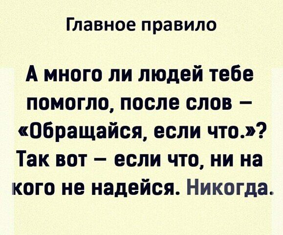 Главное правило а много ли людей тебе помогло, после слов  «обращайся, если что.»? Так вот  если что, ни на кого не надейся. Никогда.