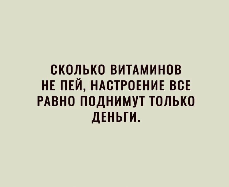ОКОЛЬКО ВИТАМИНОВ НЕ ПЕЙ НАСТРОЕНИЕ ВОЕ РАВНО ПОДНИМУТ ТОЛЬКО ДЕНЬГИ