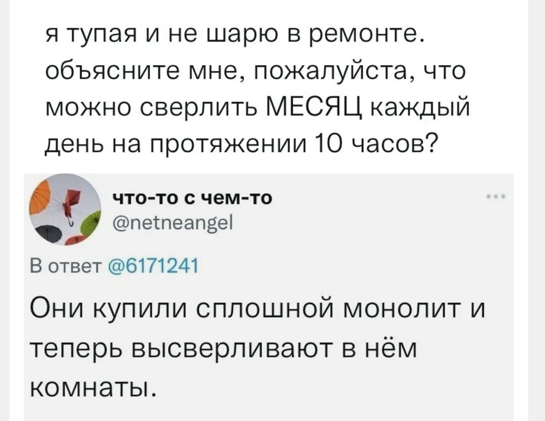 я тупая и не шарю в ремонте объясните мне пожалуйста что можно сверлить МЕСЯЦ каждый день на протяжении 10 часов ЧТО ТО С чем то петпеапзеі В ответ 6171241 ОНИ КУПИЛИ СПЛОШНОЙ МОНОЛИТ И Теперь высверпивают В НёМ КОМНЭТЫ