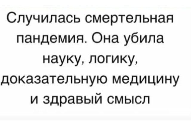 Случилась смертельная пандемия Она убила науку логику доказательную медицину и здравый смысл