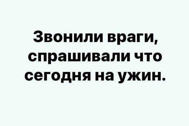 Звонили враги спрашивали что сегодня на ужин