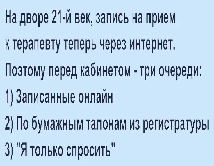 На дворе 21 й век запись на прием к терапевту теперь через интернет Поэтому перед кабинетом три очереди 13аписанные онлайн 2 По бумажным талонам из регистратуры 3 Я только спросить