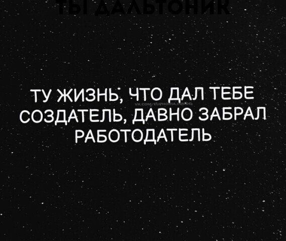 Ту жизнь, что дал тебе создатель, давно забрал работодатель