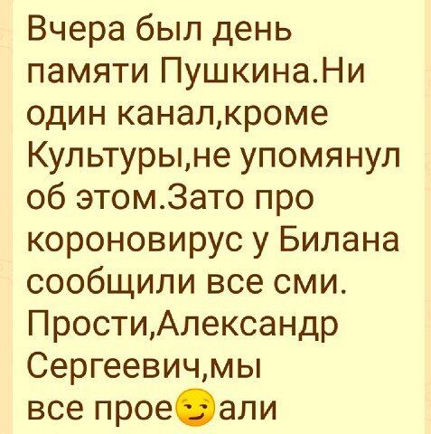 Вчера был день памяти пушкина.ни один канал,кроме культуры,не упомянул об этом.зато про короновирус у билана сообщили все сми. Прости,александр сергеевич,мы все проеэали