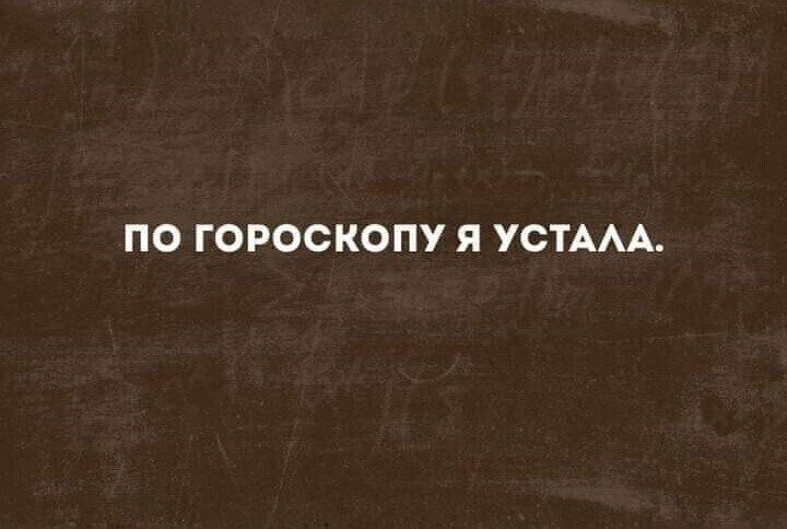 По гороскопу я устала.