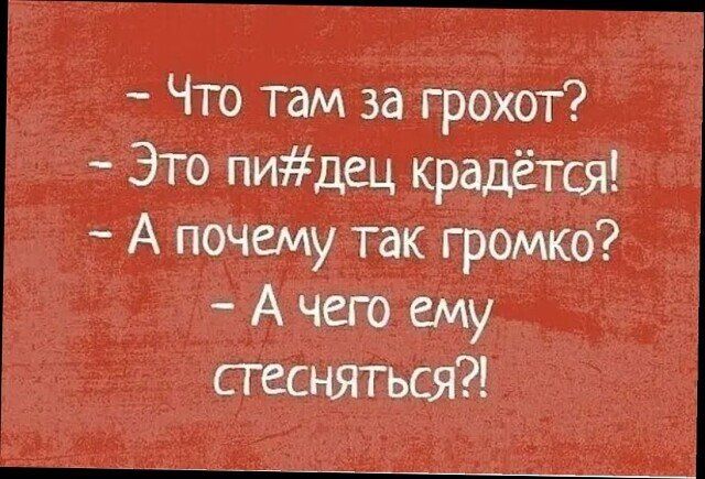 что там за грохот?  Это пидец крадётся!  А почему так громко?  Ачего ему стесняться?!