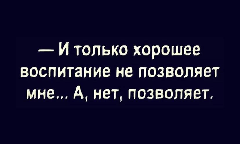 И только хорошее воспитание не позволяет мне А нет позволяет