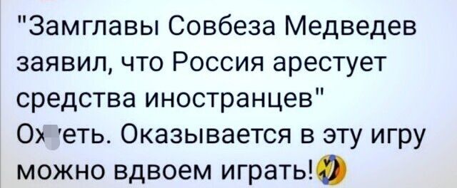 Замглавы Совбеза Медведев заявил что Россия арестует средства иностранцев 0х еть Оказывается в эту игру можно вдвоем играть