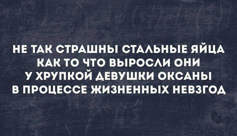 НЕ ТАК СТРАШНЫ СТААЬНЫЕ ЯЙЦА КАК ТО ЧТО ВЫРОСАИ ОНИ У ХРУПКОЙ АЕВУШКИ ОКСАНЫ В ПРОЦЕССЕ ЖИЗНЕННЫХ НЕВЗГОА
