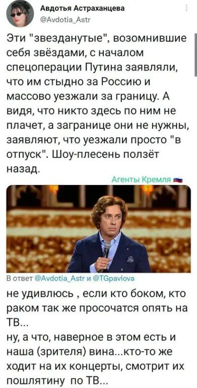 Авдотьи Астрахаициа Ашыш Азп Эти звезданутые возомнившие себя звёздами с началом спецоперации Путина заявляли что им стыдно за Россию и массово уезжали за границу А видя что никто здесь по ним не плачет а загранице они не нужны заявляют что уезжали просто в отпуск Шоу плесень ползёт назад Агенты Кремля _ в ответ Ауааиа Ази и ТБраИша не удивлюсь ЕСЛИ КТО бОКОМ КТО раком ТВК же просочатся ОПЯТЬ на Т