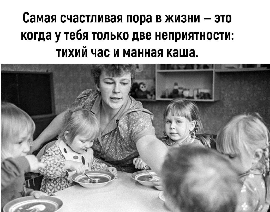 Самая счастливая пора в жизни это когда у тебя только две неприятности тихий час и манная каша