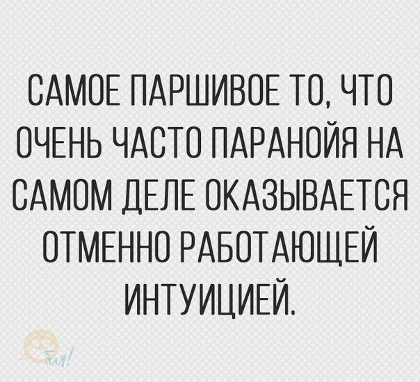 САМОЕ ПАРШИВОЕ ТО ЧТО ОЧЕНЬ ЧАСТО ПАРАНОЙЯ НА САМОМ ДЕЛЕ ОКАЗЫВАЕТСЯ ОТМЕННО РАБОТАЮЩЕЙ ИНТУИЦИЕЙ