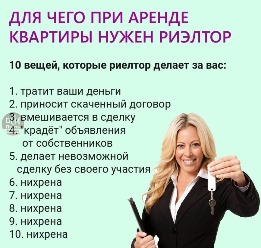 ДЛЯ ЧЕГО ПРИ АРЕНДЕ КВАРТИРЫ НУЖЕН РИЭЛТОР 10 вещей которые риелтор делает за вас 1 тратит ваши деньги 2 приносит скаченный договор 3 вмешивается в сделку 4 крадёт объявления от собственников 5 делает невозможной 6 нихрена 7 нихрена 8 нихрена 9 нихрена 10 нихрена
