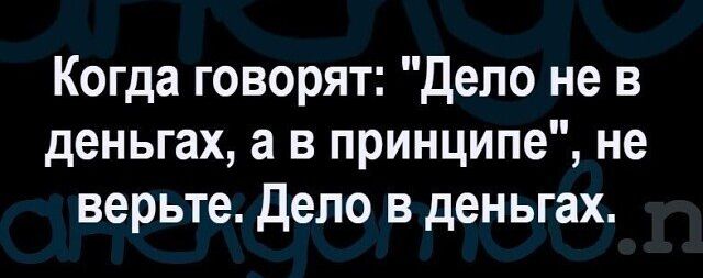 Когда говорят Дело не в деньгах а в принципе не верьте Дело в деньгах