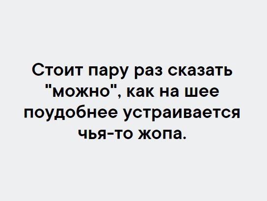 Стоит пару раз сказать можно как на шее поудобнее устраивается чья то жопа