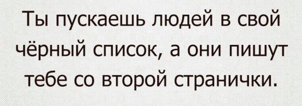 Ты пускаешь людей в свой чёрный список а они пишут тебе со второй странички