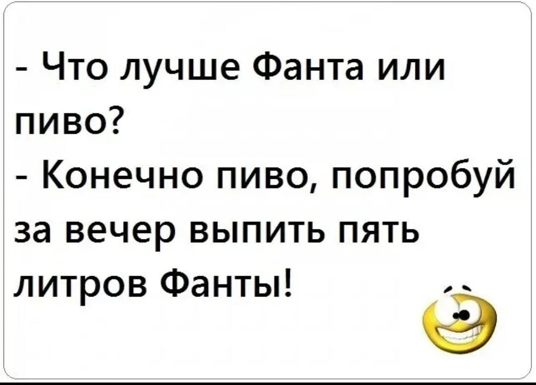 Что лучше Фанта или пиво Конечно пиво попробуй за вечер выпить пять литров Фанты