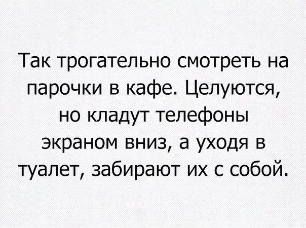 Так трогательно смотреть на парочки в кафе Целуются но кладут телефоны экраном вниз а уходя в туалет забирают их с собой